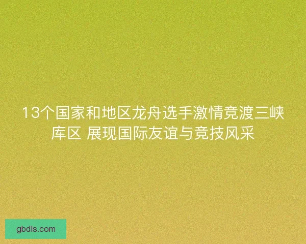 13个国家和地区龙舟选手激情竞渡三峡库区 展现国际友谊与竞技风采