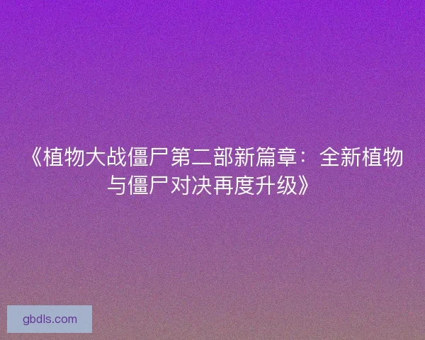 《植物大战僵尸第二部新篇章：全新植物与僵尸对决再度升级》