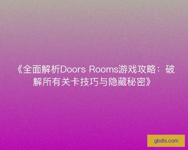 《全面解析Doors Rooms游戏攻略：破解所有关卡技巧与隐藏秘密》