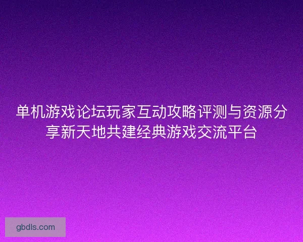 单机游戏论坛玩家互动攻略评测与资源分享新天地共建经典游戏交流平台